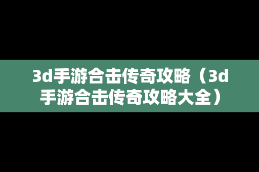 3d手游合击传奇攻略（3d手游合击传奇攻略大全）
