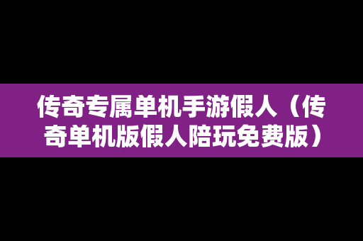 传奇专属单机手游假人（传奇单机版假人陪玩免费版）