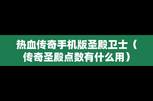 热血传奇手机版圣殿卫士（传奇圣殿点数有什么用）
